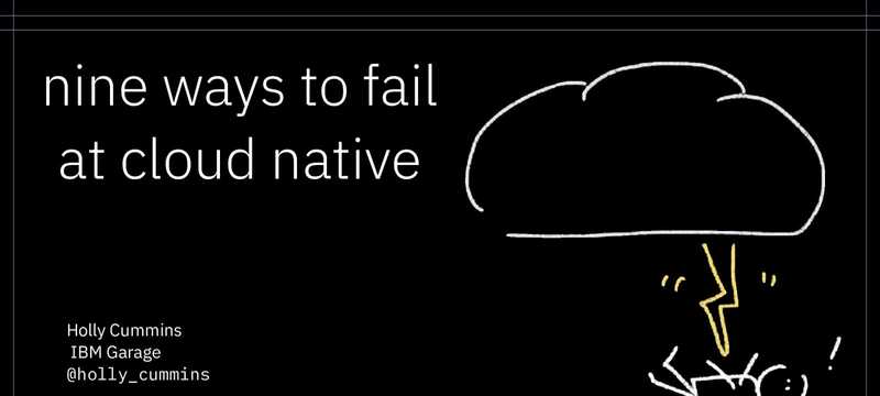 Nine Ways To Fail at Cloud Native